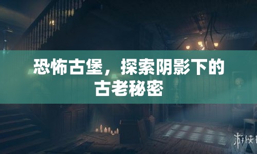 恐怖古堡，揭開陰影下的古老秘密