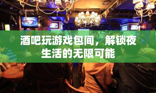 解鎖夜生活，酒吧玩游戲包間帶來(lái)無(wú)限可能