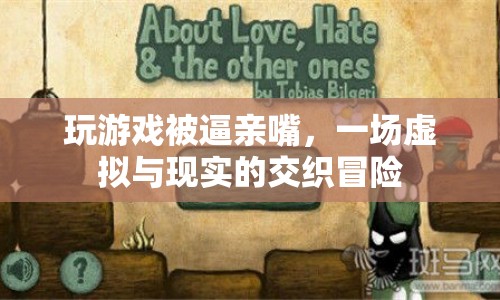 虛擬與現(xiàn)實(shí)交織，被逼親嘴的游戲冒險(xiǎn)