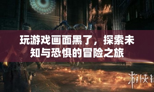 探索未知與恐懼的冒險之旅，游戲畫面變黑后的驚悚體驗