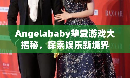 Angelababy摯愛游戲大揭秘，探索娛樂新境界