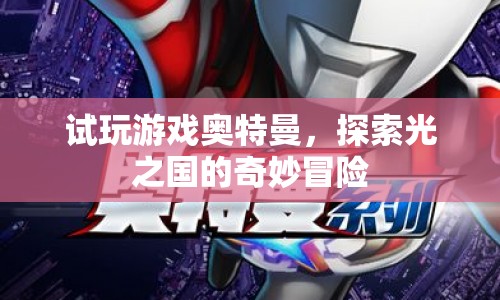 探索光之國的奇妙冒險(xiǎn)，試玩奧特曼游戲