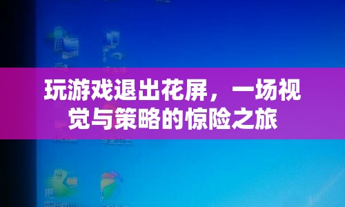 視覺與策略的驚險之旅，玩游戲退出花屏
