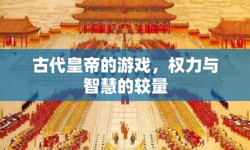 古代皇帝的游戲，權力與智慧的較量