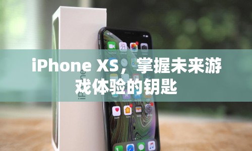 iPhone XS，開啟未來游戲體驗(yàn)的鑰匙