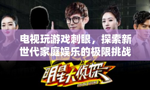 電視玩游戲刺眼，新世代家庭娛樂的極限挑戰(zhàn)