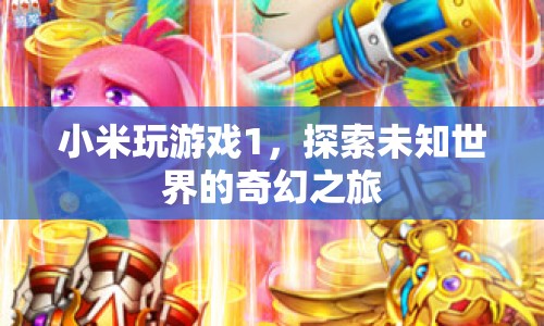 小米玩游戲1，探索未知世界的奇幻之旅