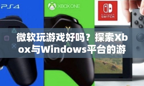 微軟游戲平臺(tái)，探索Xbox與Windows的無(wú)限魅力