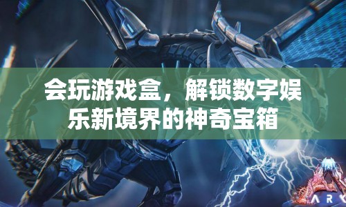 解鎖數(shù)字娛樂新境界，會玩游戲盒的神奇寶箱