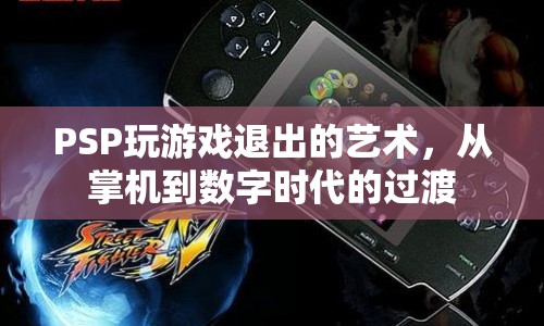 PSP，從掌機到數(shù)字時代的游戲退出藝術