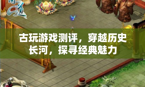 穿越歷史長河，探尋經(jīng)典魅力，古玩游戲測評