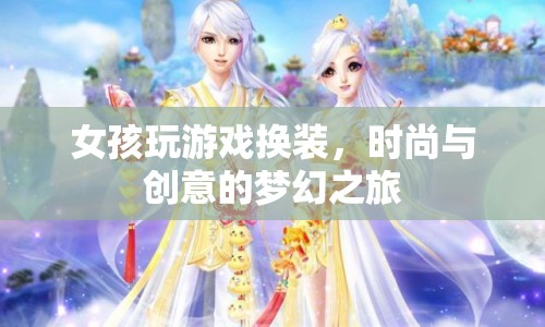 時尚與創(chuàng)意的夢幻之旅，女孩換裝游戲