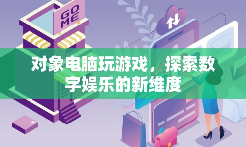 探索數(shù)字娛樂新維度，對象電腦玩游戲