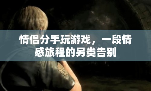 情侶分手玩游戲，另類情感旅程的告別