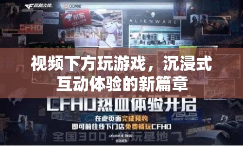 沉浸式互動體驗新篇章，視頻下方玩游戲