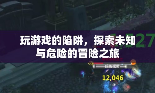 探索未知與危險(xiǎn)的冒險(xiǎn)之旅，游戲陷阱的奧秘