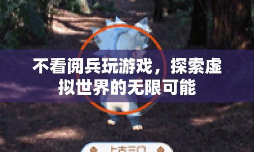 探索虛擬世界的無限可能，游戲與閱兵，哪個更吸引你？