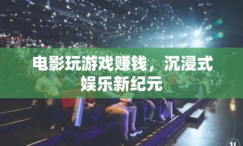 電影玩游戲賺錢，開(kāi)啟沉浸式娛樂(lè)新紀(jì)元