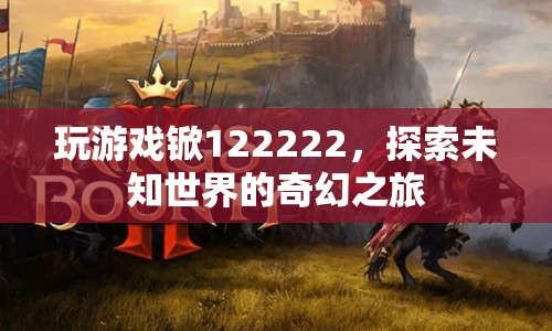 探索未知世界的奇幻之旅，游戲锨122222的冒險(xiǎn)之旅