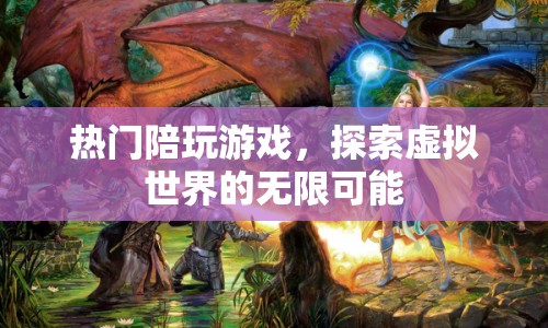 探索虛擬世界的無限可能，熱門陪玩游戲