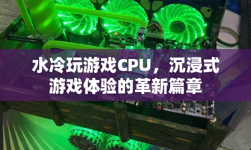 水冷CPU引領(lǐng)沉浸式游戲體驗(yàn)革新