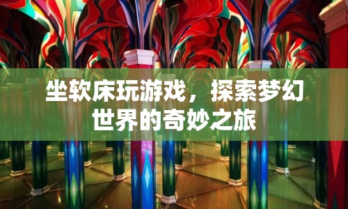 坐軟床玩游戲，探索夢幻世界的奇妙之旅
