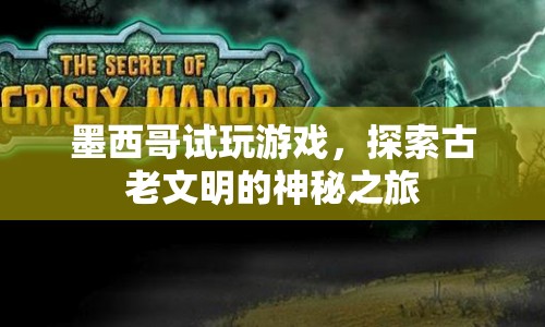 墨西哥試玩游戲，探索古老文明的神秘之旅