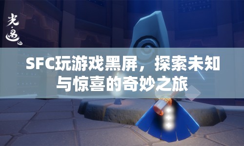 SFC玩游戲黑屏，探索未知與驚喜的奇妙之旅