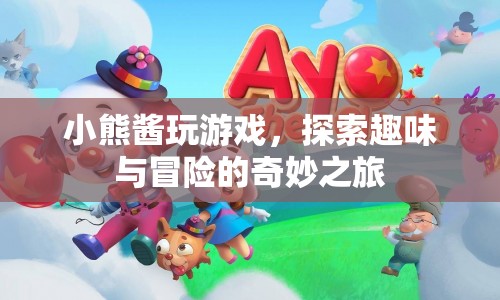 小熊醬的奇妙冒險(xiǎn)之旅，探索趣味與游戲的無(wú)限可能
