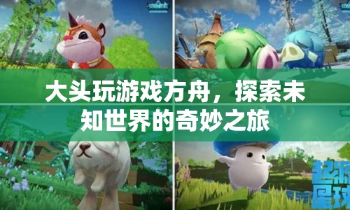 方舟，大頭探索未知世界的奇妙之旅
