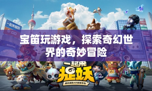 寶笛游戲，奇幻世界的奇妙冒險(xiǎn)之旅