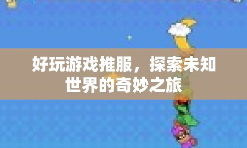 探索未知世界的奇妙之旅，好玩游戲推薦