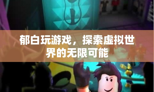 探索虛擬世界的無(wú)限可能，郁白的游戲之旅