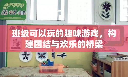 班級趣味游戲，打造團(tuán)結(jié)與歡樂的橋梁