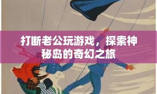 打斷老公玩游戲，探索神秘島的奇幻之旅