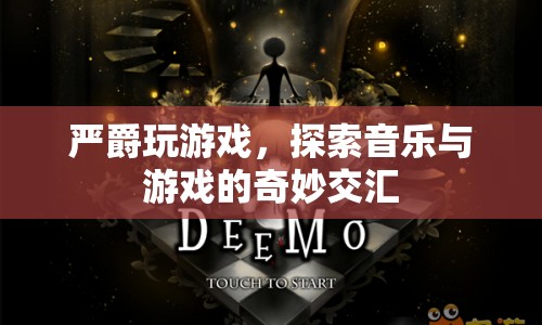 嚴(yán)爵，探索音樂(lè)與游戲的奇妙交匯