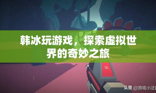 韓冰的虛擬世界探險(xiǎn)之旅