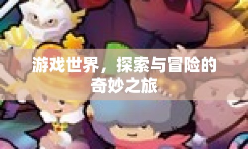 游戲世界，探索與冒險(xiǎn)的奇妙之旅