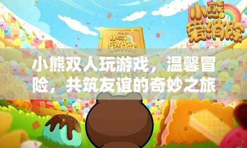 小熊雙人溫馨冒險(xiǎn)，共筑友誼的奇妙之旅