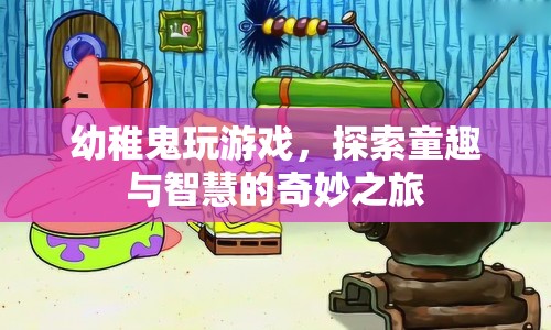 探索童趣與智慧的奇妙之旅，幼稚鬼的游戲之旅