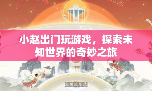 小趙的奇妙探險之旅，探索未知世界的游戲之旅