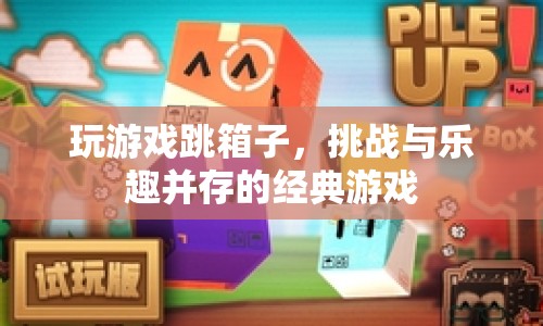 跳箱子，挑戰(zhàn)與樂趣并存的經(jīng)典游戲