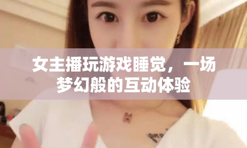 女主播游戲與夢(mèng)境交織的互動(dòng)盛宴