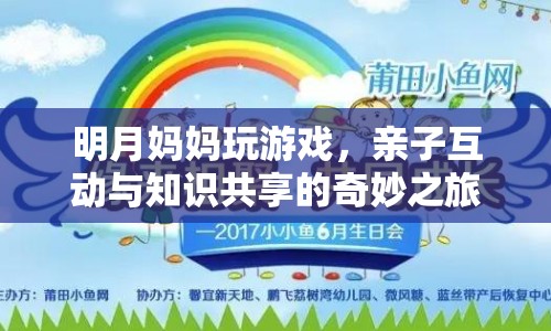 明月媽媽親子游戲，共享知識(shí)，歡樂互動(dòng)