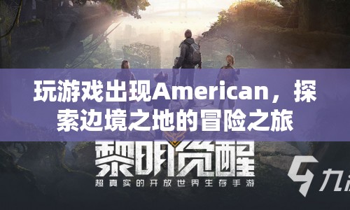 探索邊境之地的冒險之旅，American的奇妙游戲之旅