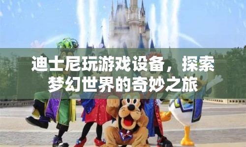 迪士尼游戲設(shè)備，探索夢幻世界的奇妙之旅