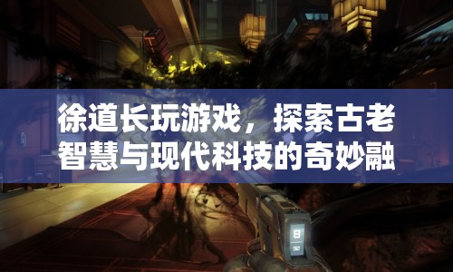 徐道長跨界游戲，探索古老智慧與現(xiàn)代科技的融合之旅