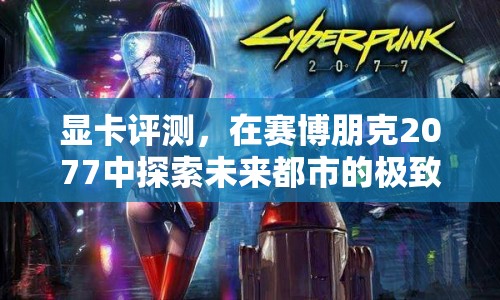 賽博朋克2077顯卡評測，探索未來都市的極致畫質  第1張