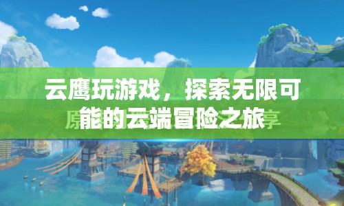 云鷹云端冒險之旅，探索無限可能的云端游戲