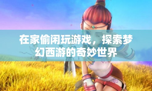 在家偷閑，探索夢幻西游的奇妙世界